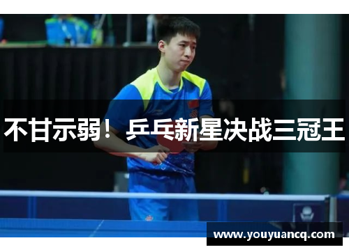 不甘示弱！乒乓新星决战三冠王