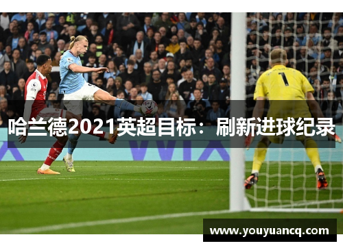哈兰德2021英超目标：刷新进球纪录